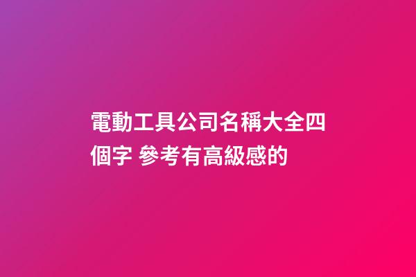 電動工具公司名稱大全四個字 參考有高級感的-第1張-公司起名-玄機派